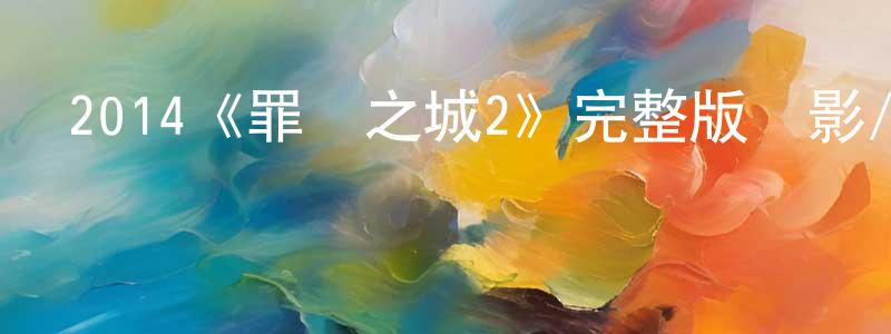 陳憲鑫發布2014《罪惡之城2》完整版電影/在線觀看/百度云-美劇天堂